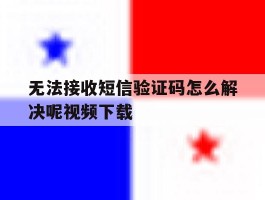 无法接收短信验证码怎么解决呢视频下载