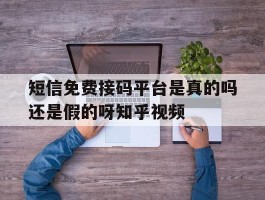 包含短信免费接码平台是真的吗还是假的呀知乎视频的词条