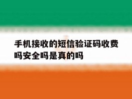 手机接收的短信验证码收费吗安全吗是真的吗