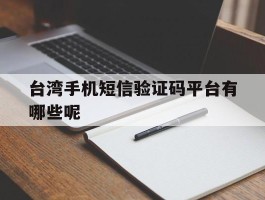 台湾手机短信验证码平台有哪些呢