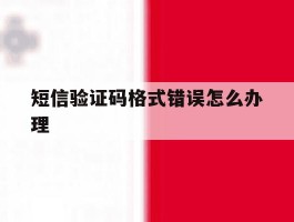 短信验证码格式错误怎么办理