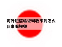 海外短信验证码收不到怎么回事呢视频的简单介绍