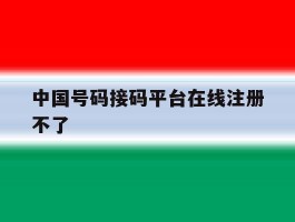 中国号码接码平台在线注册不了
