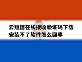 云短信在线接收验证码下载安装不了软件怎么回事的简单介绍
