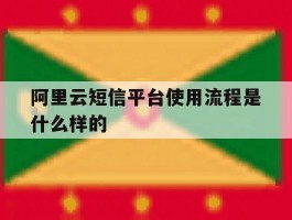 阿里云短信平台使用流程是什么样的