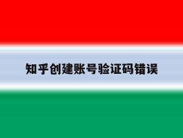 知乎创建账号验证码错误