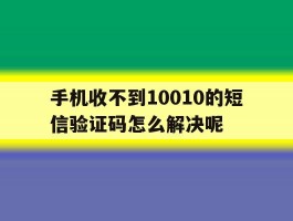 手机收不到10010的短信验证码怎么解决呢