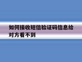 如何接收短信验证码信息给对方看不到