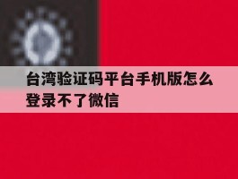 台湾验证码平台手机版怎么登录不了微信