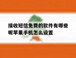 接收短信免费的软件有哪些呢苹果手机怎么设置的简单介绍