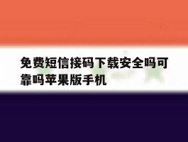 关于免费短信接码下载安全吗可靠吗苹果版手机的信息