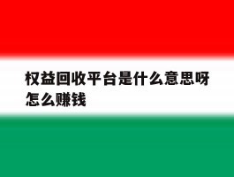 权益回收平台是什么意思呀怎么赚钱