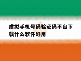 虚拟手机号码验证码平台下载什么软件好用
