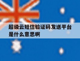 关于超级云短信验证码发送平台是什么意思啊的信息