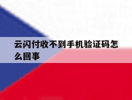云闪付收不到手机验证码怎么回事