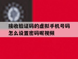 接收验证码的虚拟手机号码怎么设置密码呢视频的简单介绍
