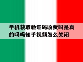 包含手机获取验证码收费吗是真的吗吗知乎视频怎么关闭的词条