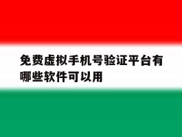 免费虚拟手机号验证平台有哪些软件可以用