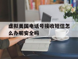 虚拟美国电话号接收短信怎么办呢安全吗