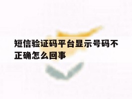 短信验证码平台显示号码不正确怎么回事