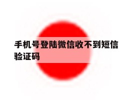 手机号登陆微信收不到短信验证码