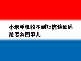 小米手机收不到短信验证码是怎么回事儿