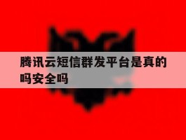 腾讯云短信群发平台是真的吗安全吗