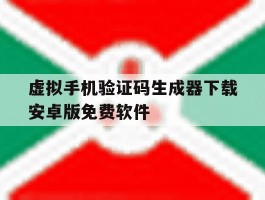 关于虚拟手机验证码生成器下载安卓版免费软件的信息