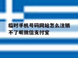 包含临时手机号码网站怎么注销不了呢微信支付宝的词条