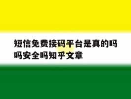 短信免费接码平台是真的吗吗安全吗知乎文章的简单介绍