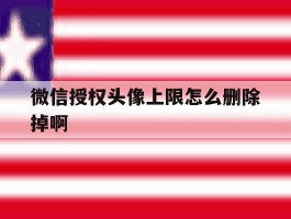 微信授权头像上限怎么删除掉啊