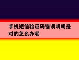 关于手机短信验证码错误明明是对的怎么办呢的信息
