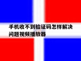 包含手机收不到验证码怎样解决问题视频播放器的词条