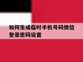 如何生成临时手机号码微信登录密码设置的简单介绍