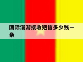 国际漫游接收短信多少钱一条