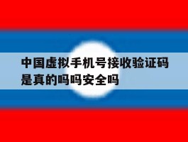 中国虚拟手机号接收验证码是真的吗吗安全吗的简单介绍