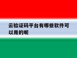 云验证码平台有哪些软件可以用的呢