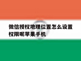 包含微信授权地理位置怎么设置权限呢苹果手机的词条