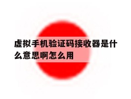 虚拟手机验证码接收器是什么意思啊怎么用