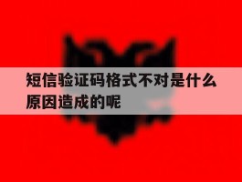 短信验证码格式不对是什么原因造成的呢