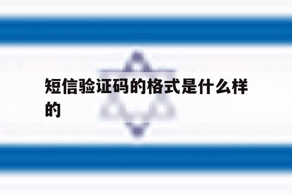 短信验证码的格式是什么样的 短信验证码的格式是什么样的