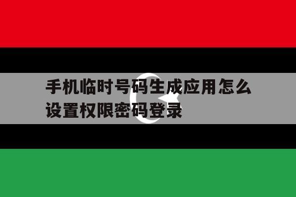 手机临时号码生成应用怎么设置权限密码登录 手机临时号码生成应用怎么设置权限密码登录