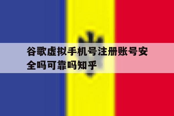 关于谷歌虚拟手机号注册账号安全吗可靠吗知乎的信息