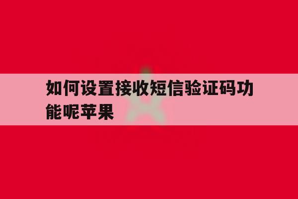如何设置接收短信验证码功能呢苹果 如何设置接收短信验证码功能呢苹果