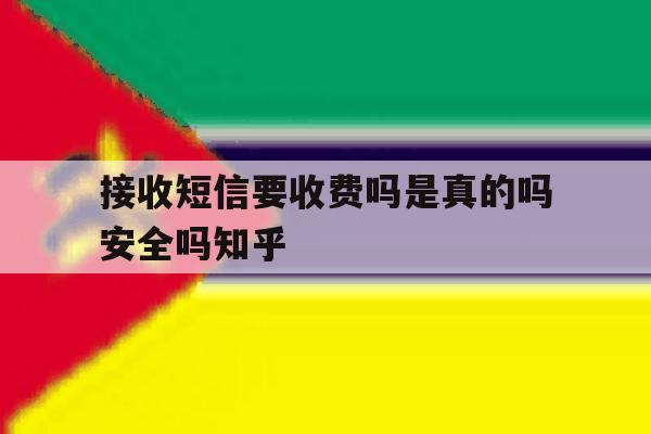 接收短信要收费吗是真的吗安全吗知乎 接收短信要收费吗是真的吗安全吗知乎