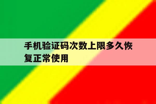 手机验证码次数上限多久恢复正常使用的简单介绍 手机验证码次数上限多久恢复正常使用的简单介绍