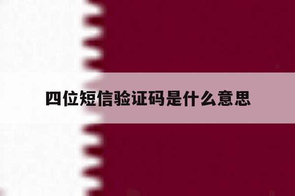 四位短信验证码是什么意思 四位短信验证码是什么意思