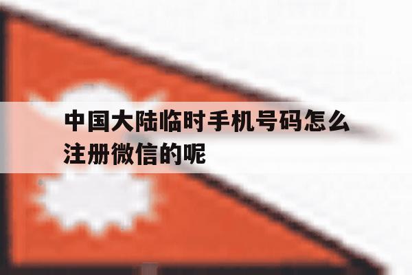 中国大陆临时手机号码怎么注册微信的呢的简单介绍