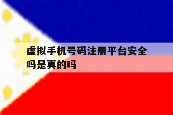 虚拟手机号码注册平台安全吗是真的吗